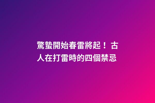 驚蟄開始春雷將起！古人在打雷時的四個禁忌